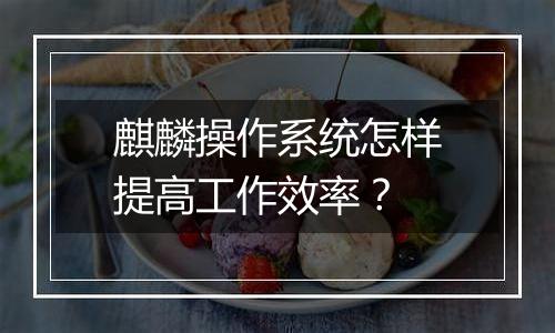 麒麟操作系统怎样提高工作效率？