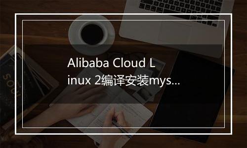 Alibaba Cloud Linux 2编译安装mysql8.0错误