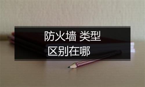 防火墙 类型 区别在哪