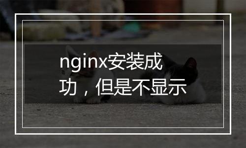 nginx安装成功，但是不显示