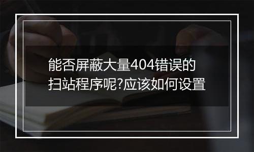 能否屏蔽大量404错误的扫站程序呢?应该如何设置