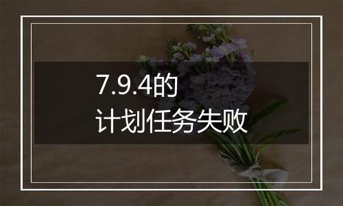 7.9.4的计划任务失败