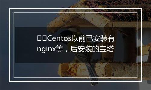 ❤️Centos以前已安装有nginx等,后安装的宝塔