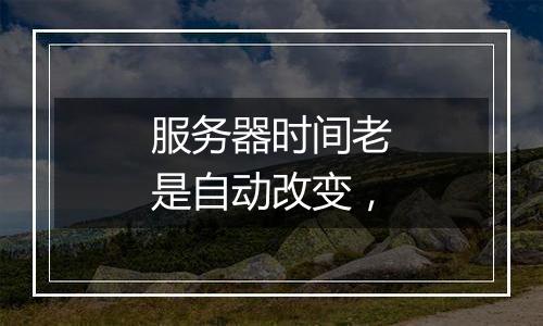 服务器时间老是自动改变,