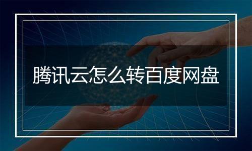 腾讯云怎么转百度网盘