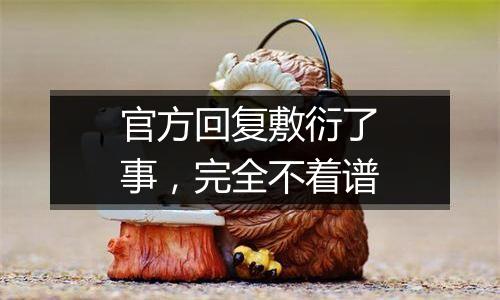 官方回复敷衍了事，完全不着谱