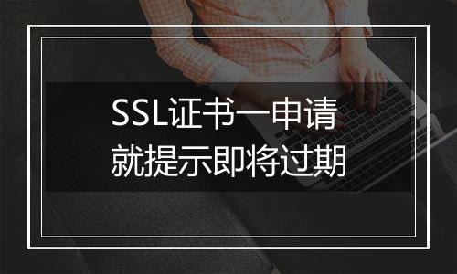 SSL证书一申请就提示即将过期