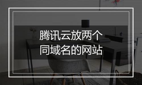 腾讯云放两个同域名的网站
