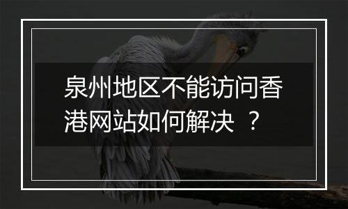 泉州地区不能访问香港网站如何解决 ?