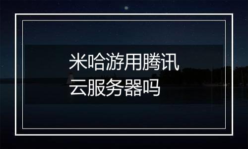 米哈游用腾讯云服务器吗
