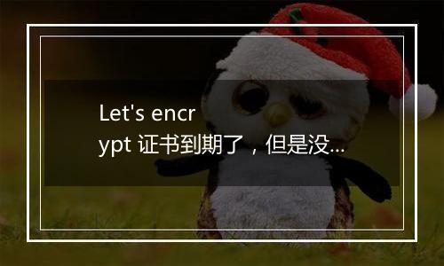 Let's encrypt 证书到期了,但是没有自动续签。