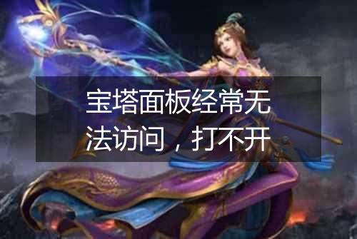 宝塔面板经常无法访问,打不开