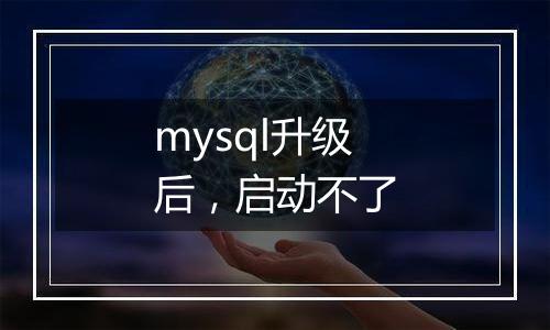 mysql升级后,启动不了