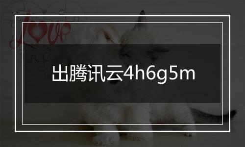 出腾讯云4h6g5m