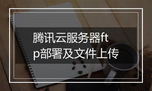 腾讯云服务器ftp部署及文件上传