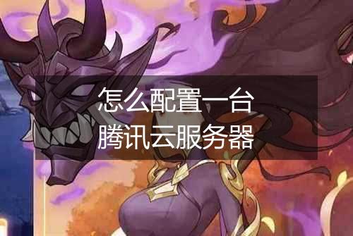 怎么配置一台腾讯云服务器