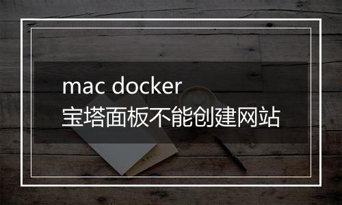 mac docker宝塔面板不能创建网站