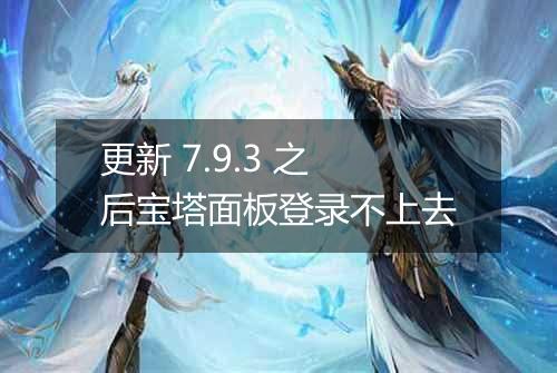 更新 7.9.3 之后宝塔面板登录不上去