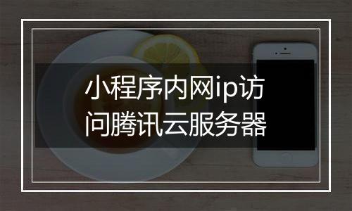 小程序内网ip访问腾讯云服务器