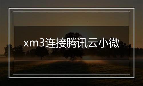 xm3连接腾讯云小微