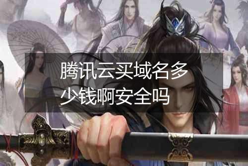 腾讯云买域名多少钱啊安全吗