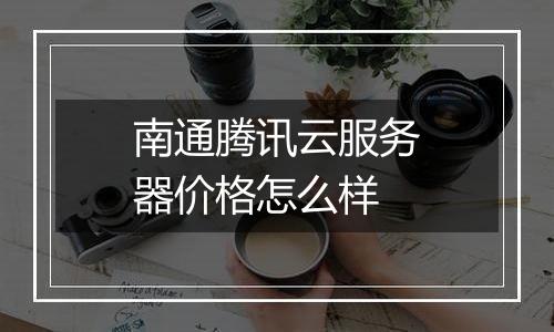 南通腾讯云服务器价格怎么样