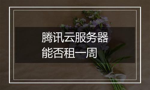腾讯云服务器能否租一周