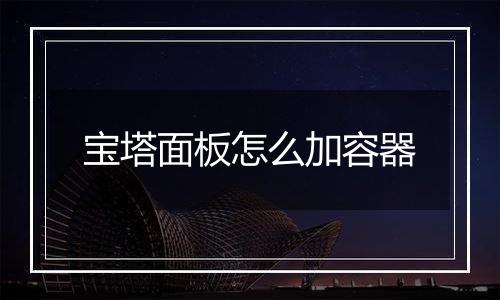 宝塔面板怎么加容器