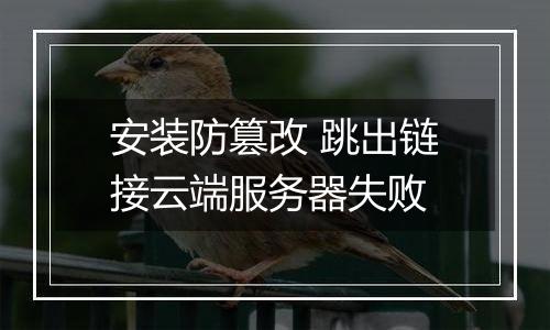安装防篡改 跳出链接云端服务器失败