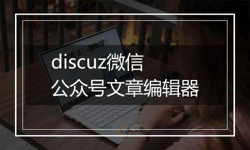 discuz微信公众号文章编辑器