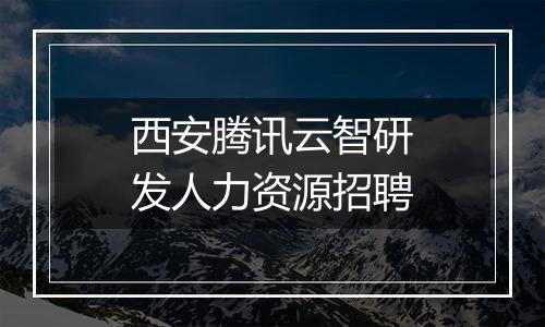西安腾讯云智研发人力资源招聘