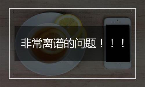 非常离谱的问题!!!