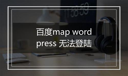 百度map wordpress 无法登陆