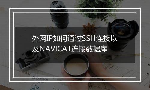 外网IP如何通过SSH连接以及NAVICAT连接数据库