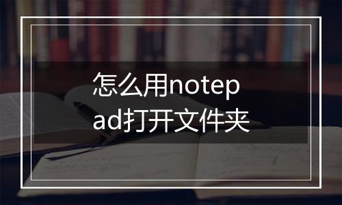 怎么用notepad打开文件夹