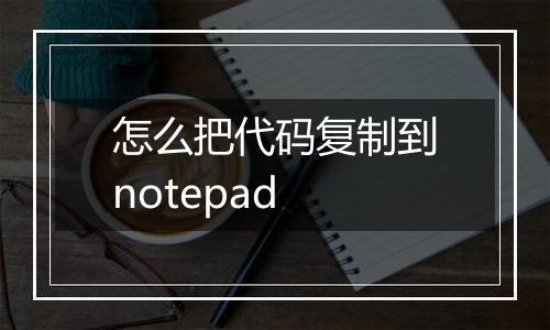 怎么把代码复制到notepad