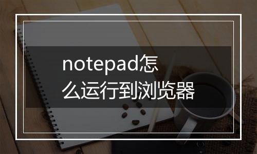 notepad怎么运行到浏览器