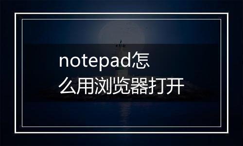 notepad怎么用浏览器打开