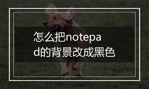 怎么把notepad的背景改成黑色