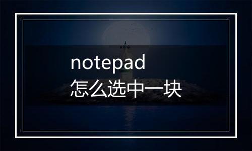 notepad怎么选中一块