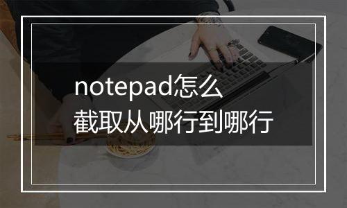notepad怎么截取从哪行到哪行