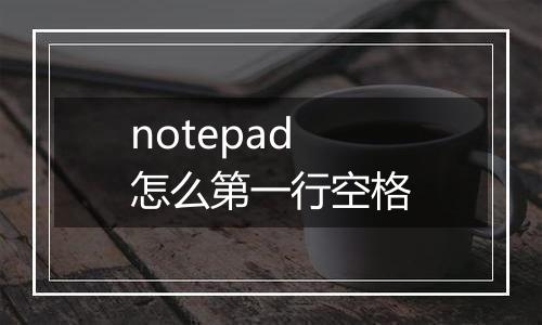 notepad怎么第一行空格