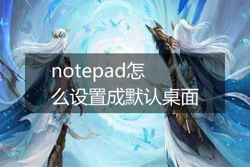 notepad怎么设置成默认桌面