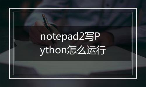 notepad2写Python怎么运行