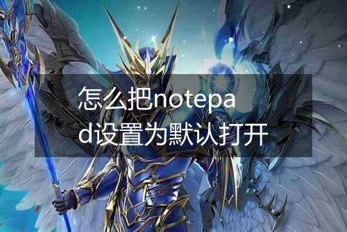 怎么把notepad设置为默认打开