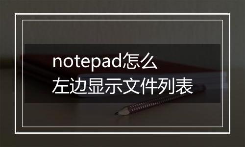 notepad怎么左边显示文件列表