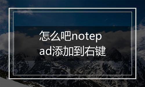 怎么吧notepad添加到右键
