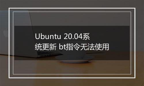 Ubuntu 20.04系统更新 bt指令无法使用