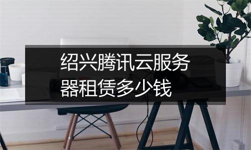 绍兴腾讯云服务器租赁多少钱