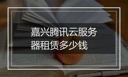 嘉兴腾讯云服务器租赁多少钱